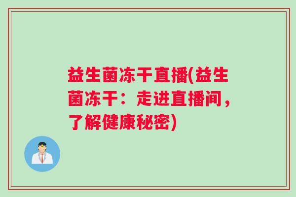 益生菌冻干直播(益生菌冻干：走进直播间，了解健康秘密)