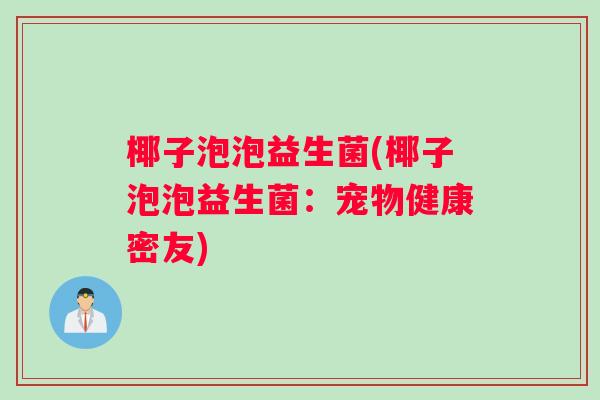 椰子泡泡益生菌(椰子泡泡益生菌：宠物健康密友)