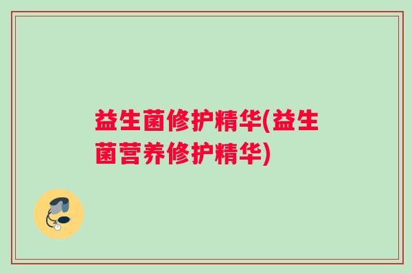 益生菌修护精华(益生菌营养修护精华) 益生菌修护精华(益生菌营养修护精华)