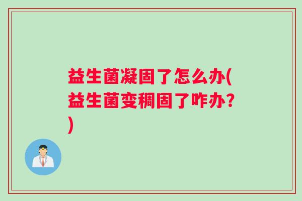 益生菌凝固了怎么办(益生菌变稠固了咋办？)
