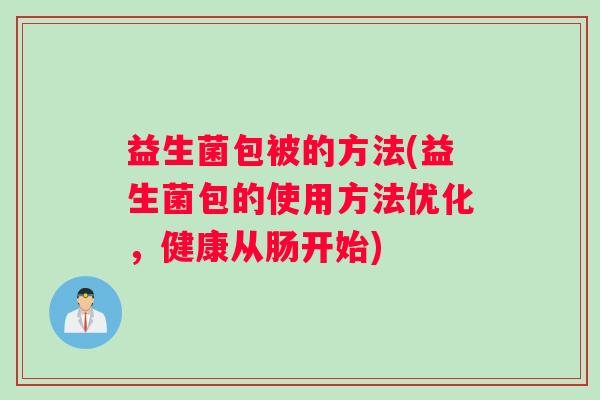 益生菌包被的方法(益生菌包的使用方法优化，健康从肠开始)