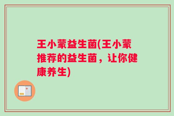 王小蒙益生菌(王小蒙推荐的益生菌，让你健康养生)