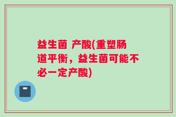 益生菌 产酸(重塑肠道平衡，益生菌可能不必一定产酸)