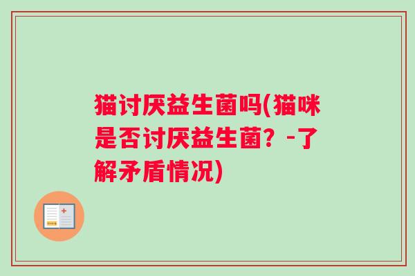 猫讨厌益生菌吗(猫咪是否讨厌益生菌？-了解矛盾情况)