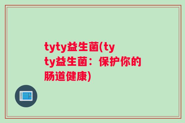 tyty益生菌(tyty益生菌：保护你的肠道健康)