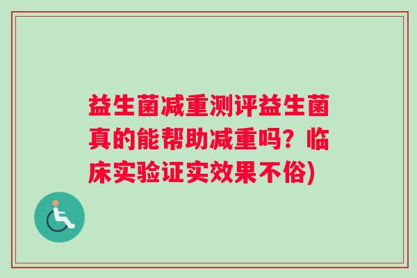 益生菌减重测评益生菌真的能帮助减重吗？临床实验证实效果不俗)