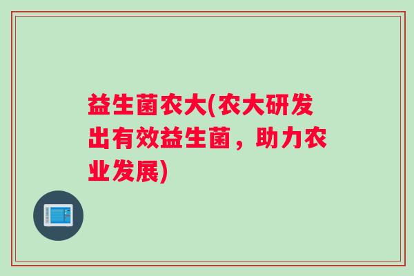 益生菌农大(农大研发出有效益生菌,助力农业发展) 益生菌农大(农大研发出有效益生菌,助力农业发展)