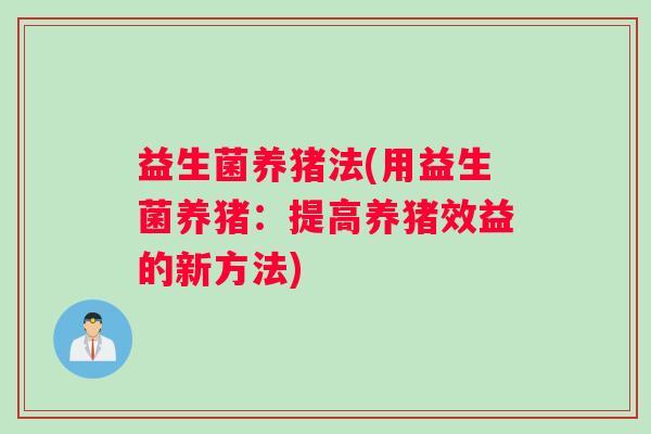 益生菌养猪法(用益生菌养猪：提高养猪效益的新方法)