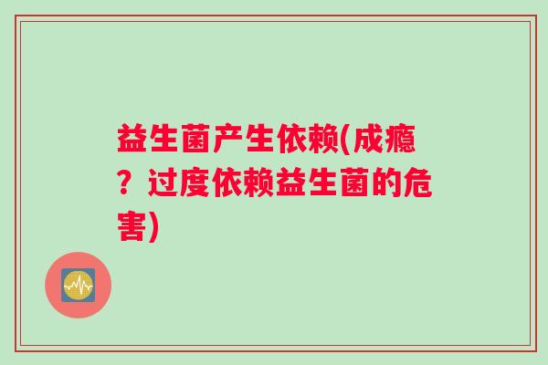 益生菌产生依赖(成瘾？过度依赖益生菌的危害)