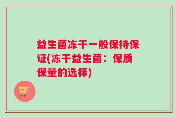益生菌冻干一般保持保证(冻干益生菌:保质保量的选择) 益生菌冻干一般保持保证(冻干益生菌:保质保量的选择)