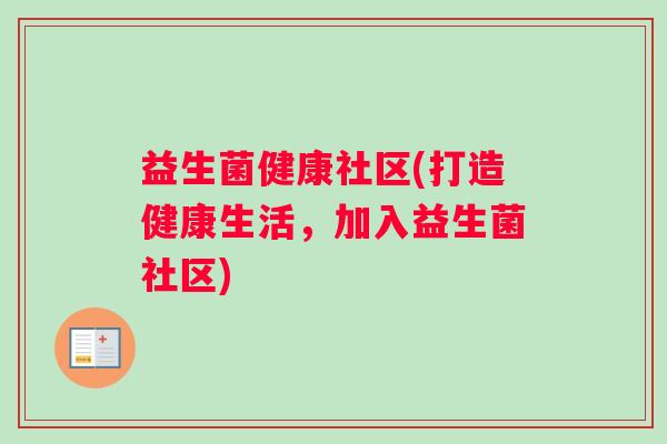 益生菌健康社区(打造健康生活，加入益生菌社区)