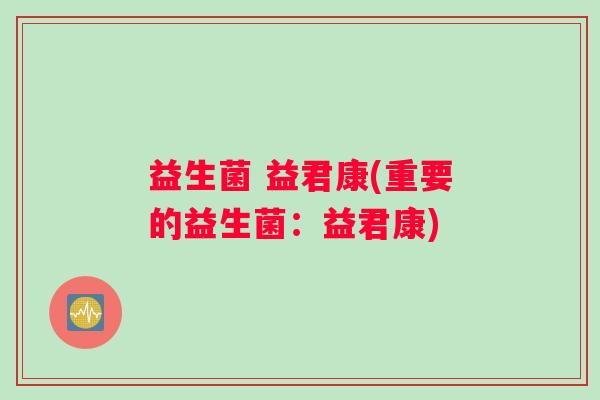 益生菌 益君康(重要的益生菌：益君康)