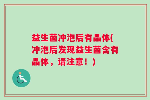 益生菌冲泡后有晶体(冲泡后发现益生菌含有晶体，请注意！)