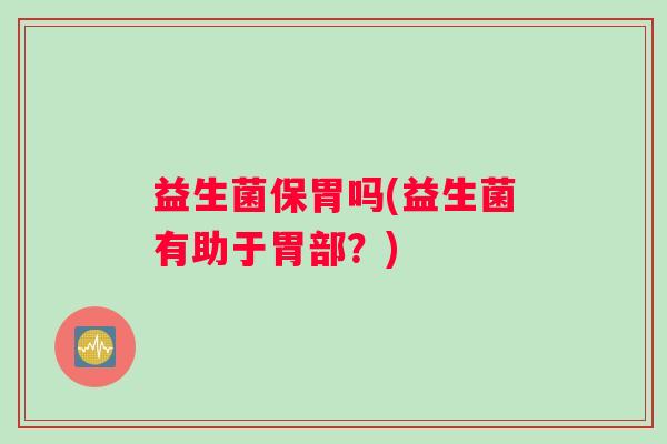 益生菌保胃吗(益生菌有助于胃部？)