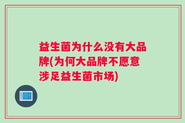 益生菌为什么没有大品牌(为何大品牌不愿意涉足益生菌市场)
