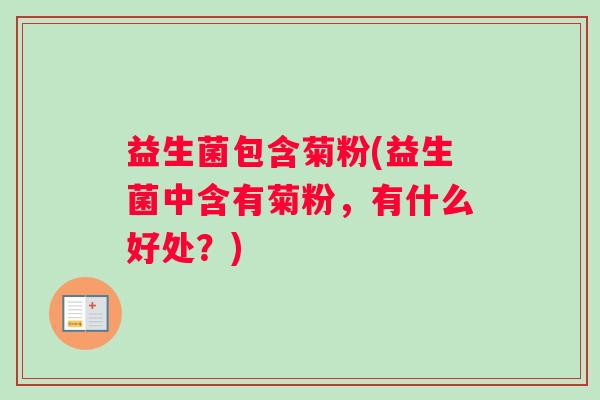益生菌包含菊粉(益生菌中含有菊粉，有什么好处？)