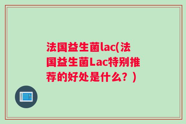 法国益生菌lac(法国益生菌Lac特别推荐的好处是什么？)