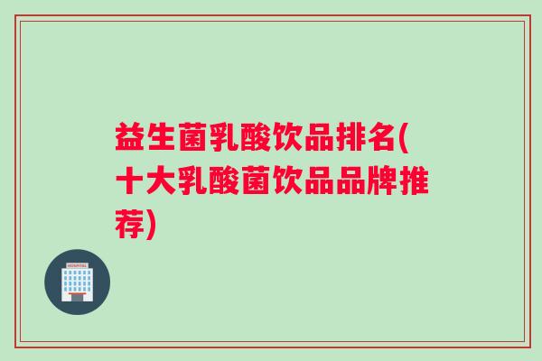 益生菌乳酸饮品排名(十大乳酸菌饮品品牌推荐)