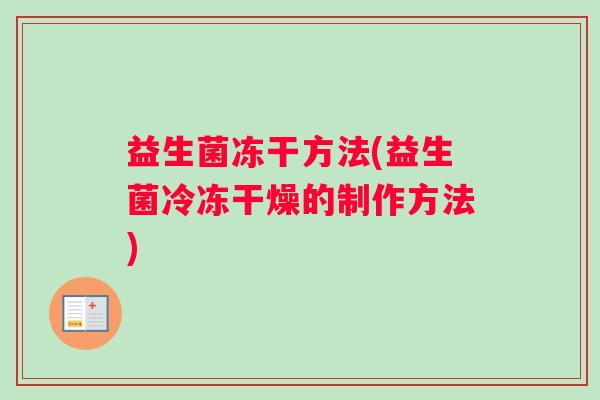 益生菌冻干方法(益生菌冷冻干燥的制作方法) 益生菌冻干方法(益生菌冷冻干燥的制作方法)