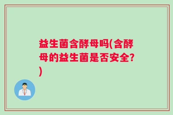 益生菌含酵母吗(含酵母的益生菌是否安全？)