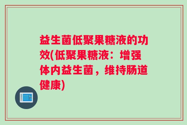 益生菌低聚果糖液的功效(低聚果糖液：增强体内益生菌，维持肠道健康)