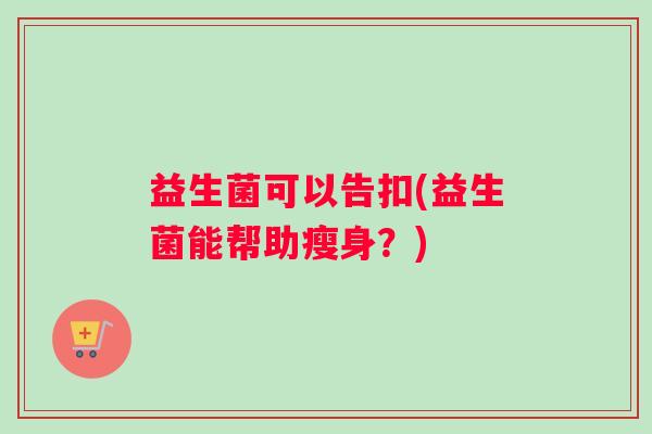 益生菌可以告扣(益生菌能帮助瘦身？)