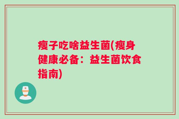 瘦子吃啥益生菌(瘦身健康必备:益生菌饮食指南) 瘦子吃啥益生菌(瘦身健康必备:益生菌饮食指南)