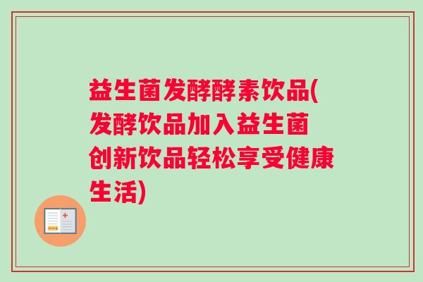 益生菌发酵酵素饮品(发酵饮品加入益生菌 创新饮品轻松享受健康生活) 益生菌发酵酵素饮品(发酵饮品加入益生菌 创新饮品轻松享受健康生活)