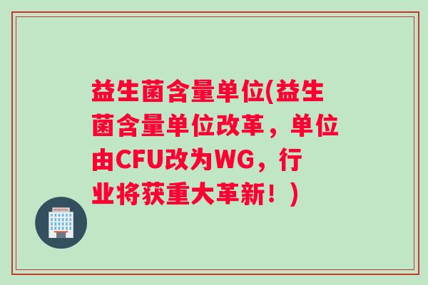 益生菌含量单位(益生菌含量单位改革，单位由CFU改为WG，行业将获重大革新！)