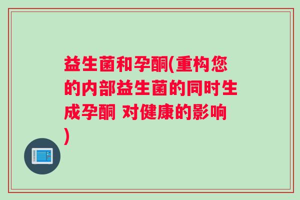 益生菌和孕酮(重构您的内部益生菌的同时生成孕酮 对健康的影响)
