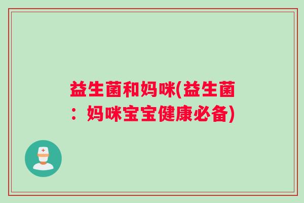 益生菌和妈咪(益生菌：妈咪宝宝健康必备)
