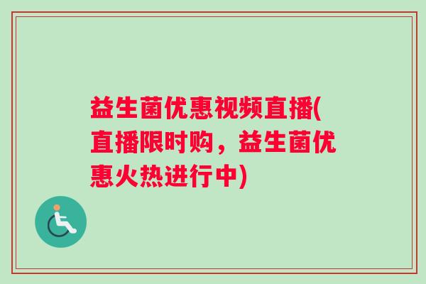 益生菌优惠视频直播(直播限时购，益生菌优惠火热进行中)