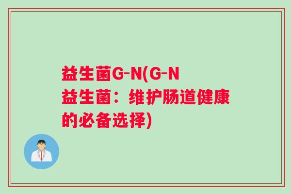益生菌G-N(G-N益生菌：维护肠道健康的必备选择)