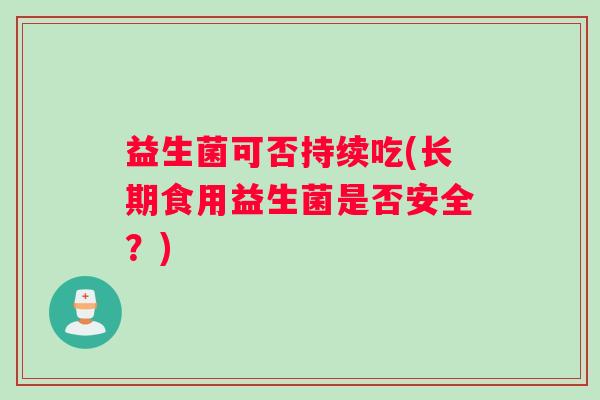益生菌可否持续吃(长期食用益生菌是否安全？)