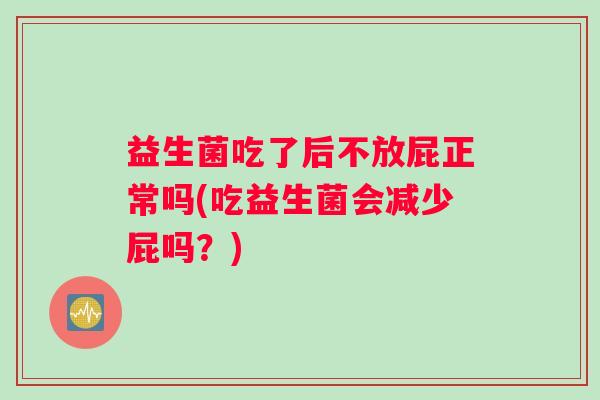 益生菌吃了后不放屁正常吗(吃益生菌会减少屁吗？)