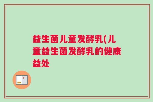 益生菌儿童发酵乳(儿童益生菌发酵乳的健康益处