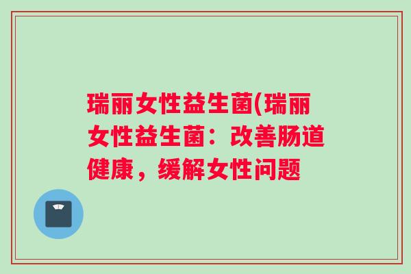 瑞丽女性益生菌(瑞丽女性益生菌：改善肠道健康，缓解女性问题