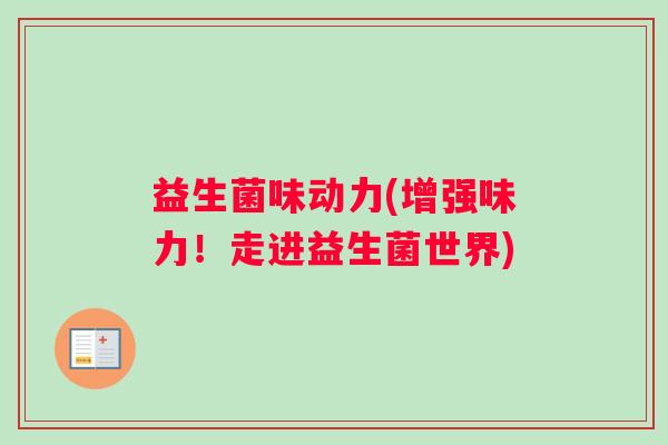 益生菌味动力(增强味力!走进益生菌世界) 益生菌味动力(增强味力!走进益生菌世界)