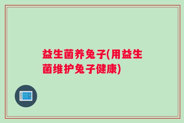 益生菌养兔子(用益生菌维护兔子健康)