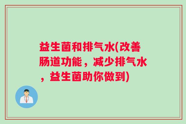 益生菌和排气水(改善肠道功能，减少排气水，益生菌助你做到)