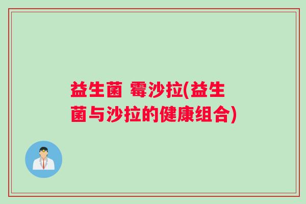 益生菌 霉沙拉(益生菌与沙拉的健康组合)