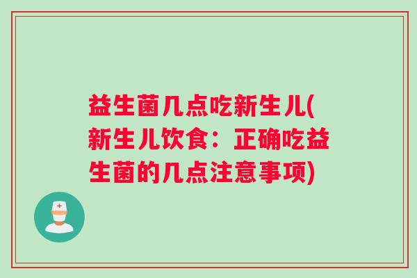 益生菌几点吃新生儿(新生儿饮食：正确吃益生菌的几点注意事项)