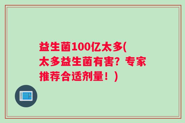 益生菌100亿太多(太多益生菌有害？专家推荐合适剂量！)