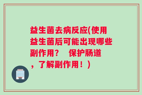 益生菌去病反应(使用益生菌后可能出现哪些副作用？  保护肠道，了解副作用！)