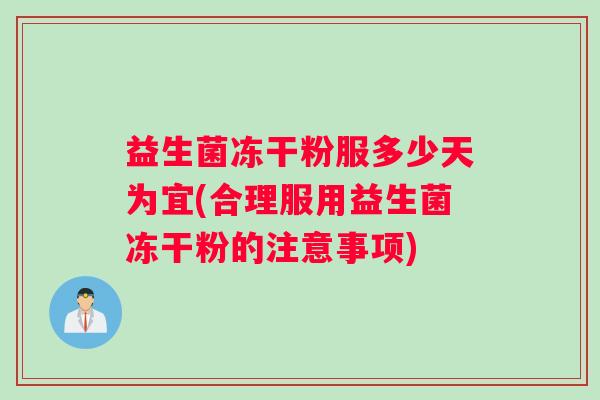 益生菌冻干粉服多少天为宜(合理服用益生菌冻干粉的注意事项)