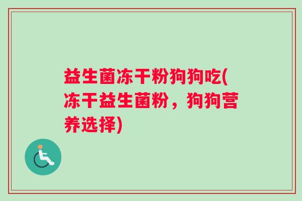 益生菌冻干粉狗狗吃(冻干益生菌粉，狗狗营养选择)