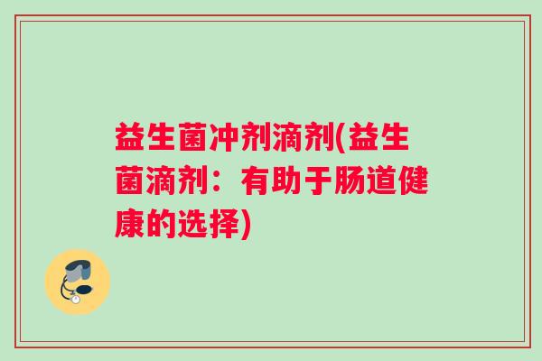 益生菌冲剂滴剂(益生菌滴剂：有助于肠道健康的选择)