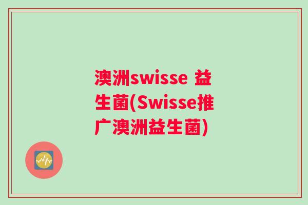 澳洲swisse 益生菌(Swisse推广澳洲益生菌) 澳洲swisse 益生菌(Swisse推广澳洲益生菌)