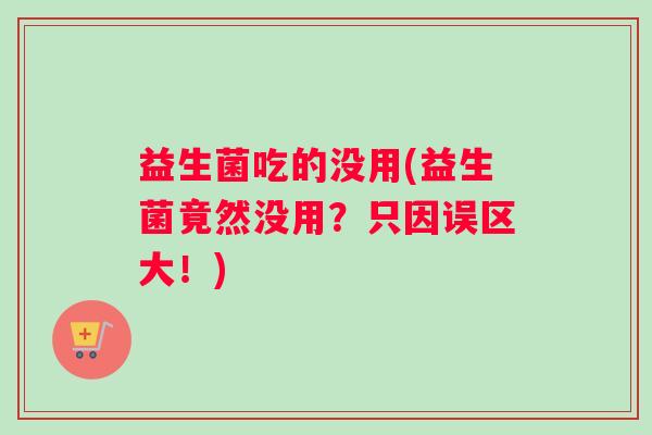 益生菌吃的没用(益生菌竟然没用？只因误区大！)