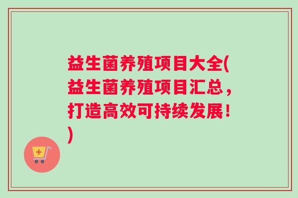 益生菌养殖项目大全(益生菌养殖项目汇总，打造高效可持续发展！)